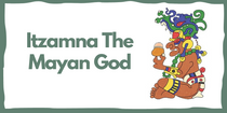 Itzamna The Mayan God